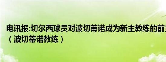 电讯报:切尔西球员对波切蒂诺成为新主教练的前景感到兴奋（波切蒂诺教练）