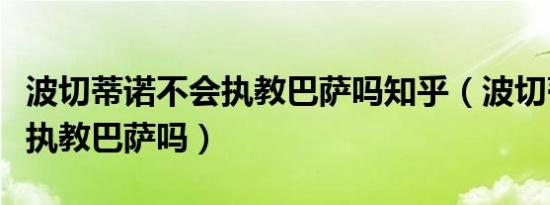 波切蒂诺不会执教巴萨吗知乎（波切蒂诺不会执教巴萨吗）