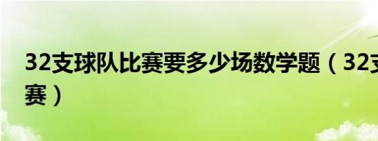 32支球队比赛要多少场数学题（32支球队比赛）