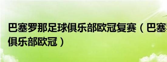 巴塞罗那足球俱乐部欧冠复赛（巴塞罗那足球俱乐部欧冠）