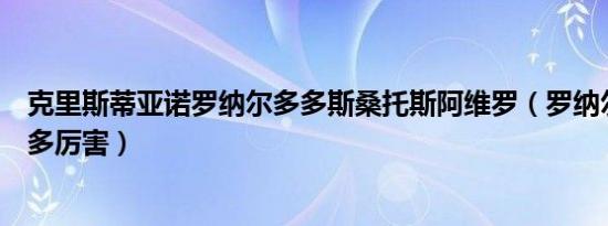 克里斯蒂亚诺罗纳尔多多斯桑托斯阿维罗（罗纳尔多球技有多厉害）