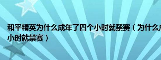 和平精英为什么成年了四个小时就禁赛（为什么成年了四个小时就禁赛）