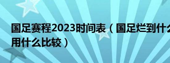 国足赛程2023时间表（国足烂到什么程度了用什么比较）