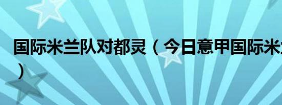 国际米兰队对都灵（今日意甲国际米兰对都灵）