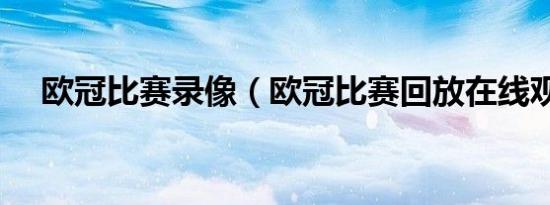 欧冠比赛录像（欧冠比赛回放在线观看）