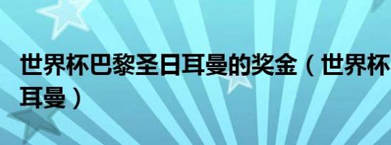 世界杯巴黎圣日耳曼的奖金（世界杯巴黎圣日耳曼）