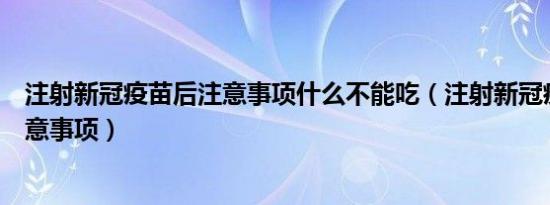 注射新冠疫苗后注意事项什么不能吃（注射新冠疫苗前后注意事项）