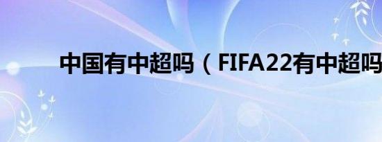 中国有中超吗（FIFA22有中超吗）