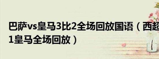 巴萨vs皇马3比2全场回放国语（西超杯巴萨31皇马全场回放）