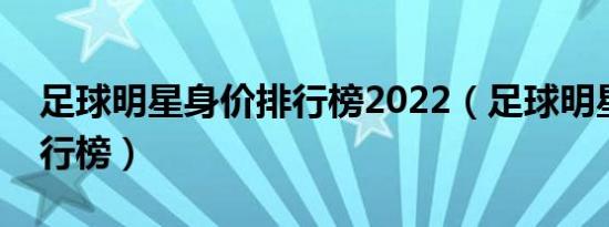 足球明星身价排行榜2022（足球明星收入排行榜）