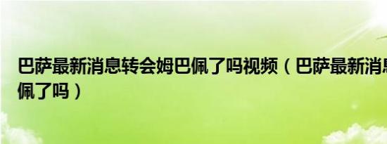 巴萨最新消息转会姆巴佩了吗视频（巴萨最新消息转会姆巴佩了吗）