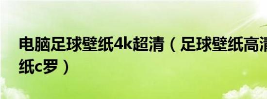 电脑足球壁纸4k超清（足球壁纸高清手机壁纸c罗）