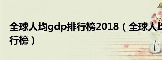 全球人均gdp排行榜2018（全球人均GDP排行榜）