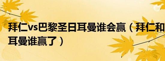 拜仁vs巴黎圣日耳曼谁会赢（拜仁和巴黎圣日耳曼谁赢了）