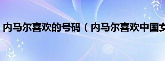 内马尔喜欢的号码（内马尔喜欢中国女孩吗）