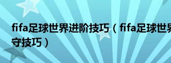 fifa足球世界进阶技巧（fifa足球世界手游防守技巧）