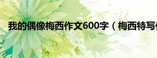 我的偶像梅西作文600字（梅西特写作文）