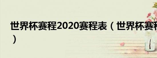 世界杯赛程2020赛程表（世界杯赛程表最新）