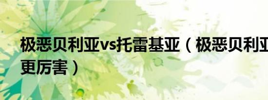 极恶贝利亚vs托雷基亚（极恶贝利亚大战谁更厉害）