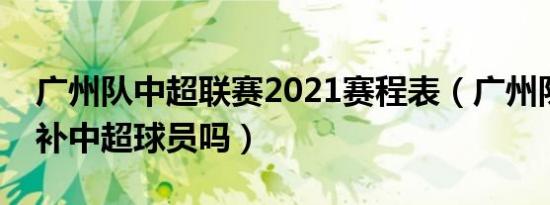 广州队中超联赛2021赛程表（广州队有望递补中超球员吗）