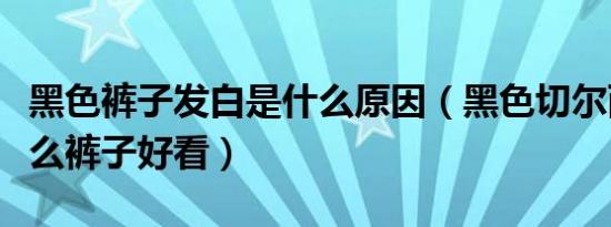 黑色裤子发白是什么原因（黑色切尔西靴配什么裤子好看）