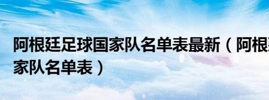 阿根廷足球国家队名单表最新（阿根廷足球国家队名单表）