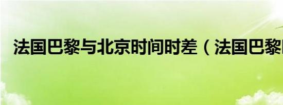 法国巴黎与北京时间时差（法国巴黎时差）