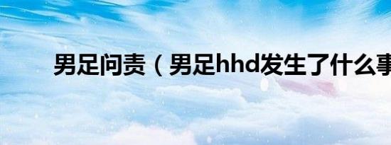 男足问责（男足hhd发生了什么事）