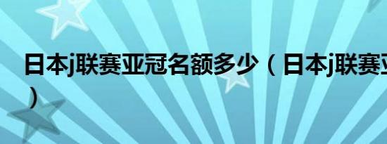 日本j联赛亚冠名额多少（日本j联赛亚冠名额）