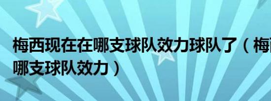 梅西现在在哪支球队效力球队了（梅西现在在哪支球队效力）