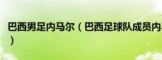 巴西男足内马尔（巴西足球队成员内马尔是谁）