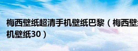 梅西壁纸超清手机壁纸巴黎（梅西壁纸超清手机壁纸30）