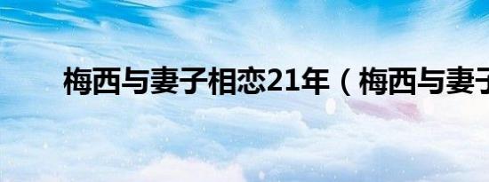 梅西与妻子相恋21年（梅西与妻子）