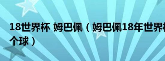 18世界杯 姆巴佩（姆巴佩18年世界杯进了几个球）