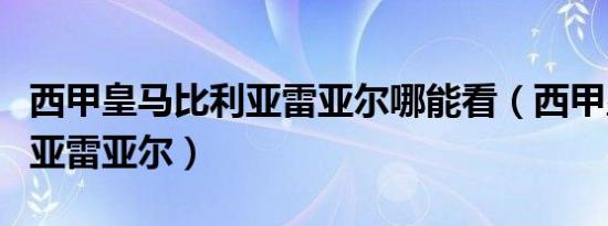 西甲皇马比利亚雷亚尔哪能看（西甲皇马比利亚雷亚尔）