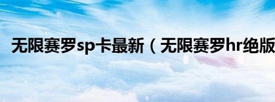 无限赛罗sp卡最新（无限赛罗hr绝版卡片）