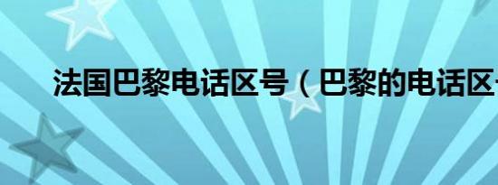 法国巴黎电话区号（巴黎的电话区号）