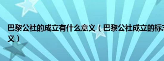 巴黎公社的成立有什么意义（巴黎公社成立的标志是什么含义）