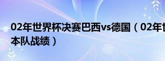 02年世界杯决赛巴西vs德国（02年世界杯日本队战绩）