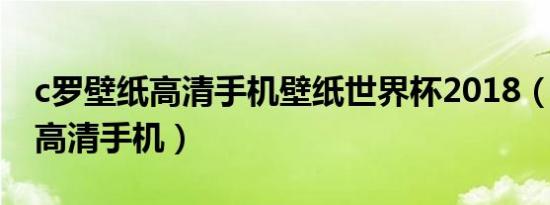 c罗壁纸高清手机壁纸世界杯2018（c罗壁纸高清手机）