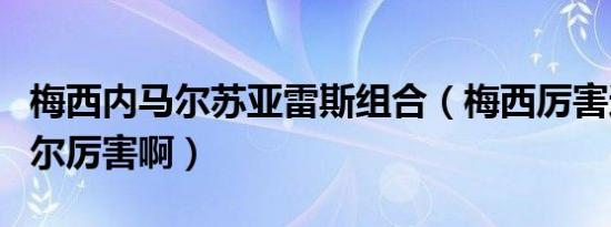 梅西内马尔苏亚雷斯组合（梅西厉害还是内马尔厉害啊）