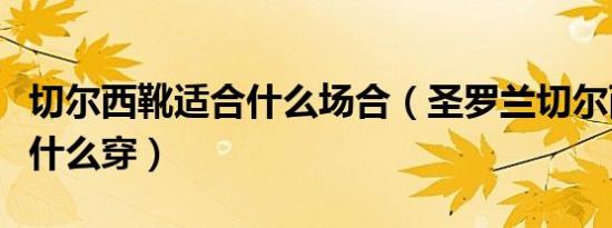 切尔西靴适合什么场合（圣罗兰切尔西靴适合什么穿）