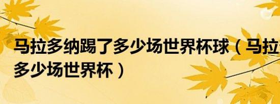 马拉多纳踢了多少场世界杯球（马拉多纳踢了多少场世界杯）