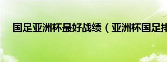 国足亚洲杯最好战绩（亚洲杯国足排名）