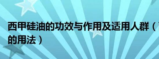 西甲硅油的功效与作用及适用人群（西甲硅油的用法）