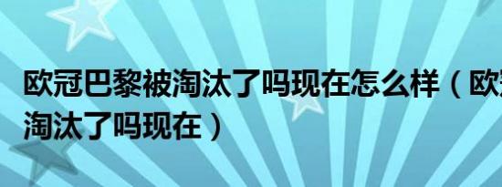 欧冠巴黎被淘汰了吗现在怎么样（欧冠巴黎被淘汰了吗现在）