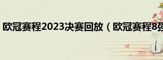 欧冠赛程2023决赛回放（欧冠赛程8强结果）