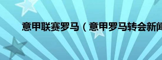 意甲联赛罗马（意甲罗马转会新闻）