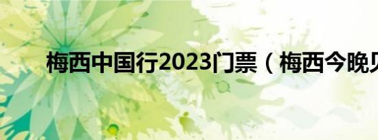 梅西中国行2023门票（梅西今晚见）