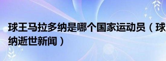 球王马拉多纳是哪个国家运动员（球王马拉多纳逝世新闻）